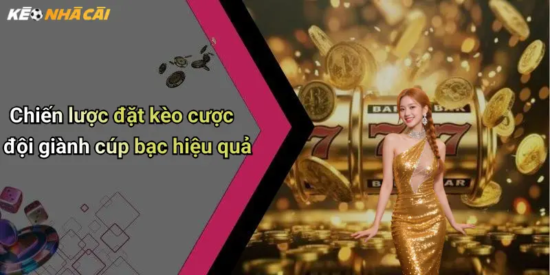 Chiến lược đặt kèo cược đội giành cúp bạc hiệu quả