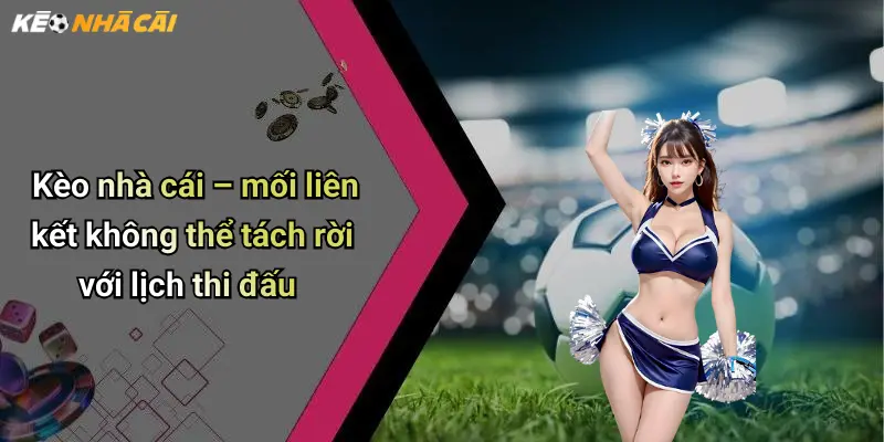Kèo nhà cái – mối liên kết không thể tách rời với lịch thi đấu