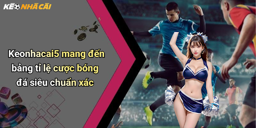 Keonhacai5 mang đến bảng tỉ lệ cược bóng đá siêu chuẩn xác
