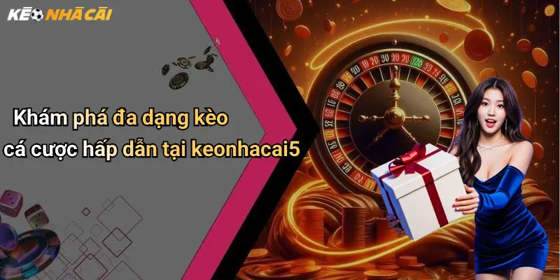 Khám phá đa dạng kèo cá cược hấp dẫn tại keonhacai5