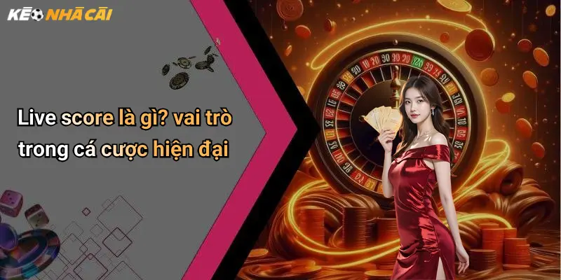 Live score là gì? vai trò trong cá cược hiện đại