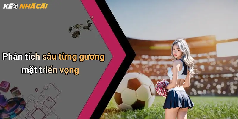Phân tích sâu từng gương mặt triển vọng