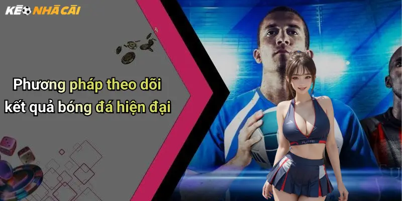 Phương pháp theo dõi kết quả bóng đá hiện đại