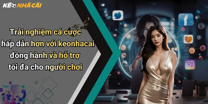 Trải nghiệm cá cược hấp dẫn hơn với keonhacai đồng hành và hỗ trợ tối đa cho người chơi
