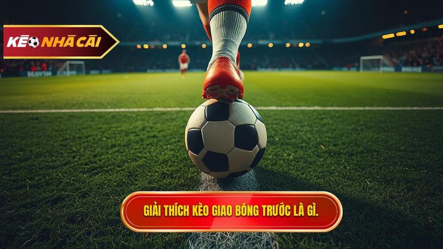 Kèo giao bóng trước là gì?