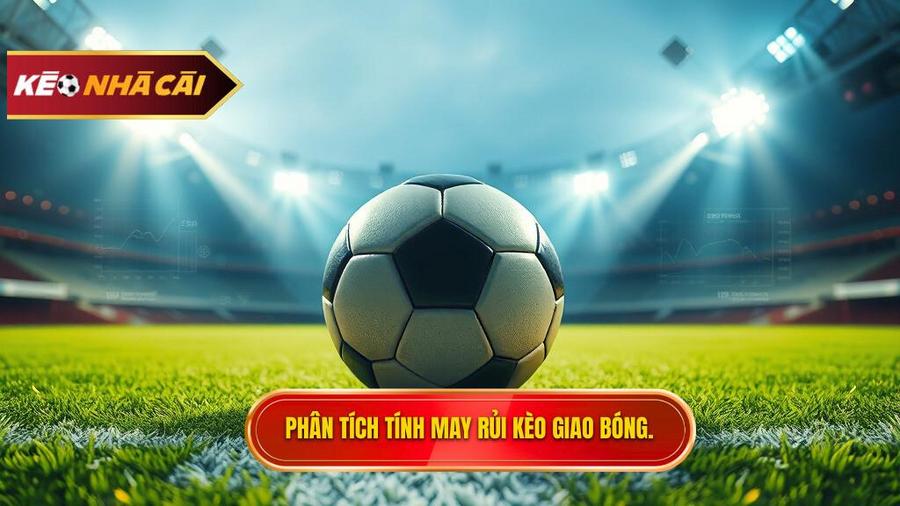 Phân tích đa chiều: Kèo giao bóng trước có thực sự là may rủi?