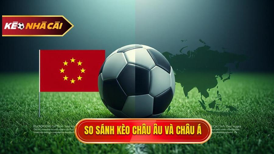 Bảng so sánh Kèo bóng đá Châu Âu và Kèo bóng đá Châu Á