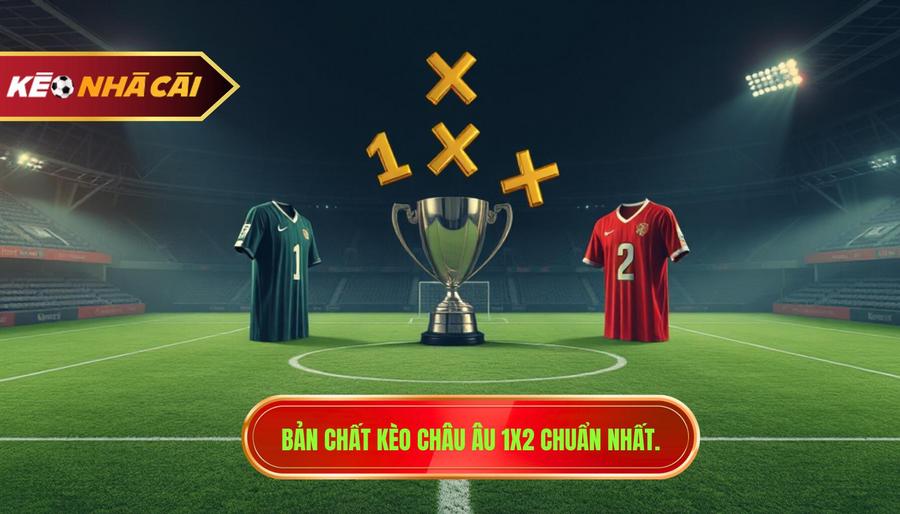1. Bản chất kèo Châu Âu 1x2 chuẩn nhất.